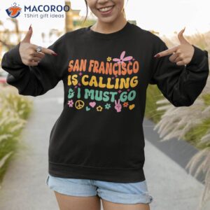 san francisco is calling and i must go shirt sweatshirt