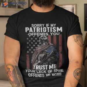 Sorry If My Patriotism Offends You Trust Me Your Lack Of Spine T-Shirt