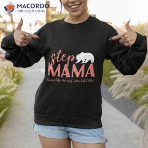 step mama bear kinda like the real mom but better shirt sweatshirt