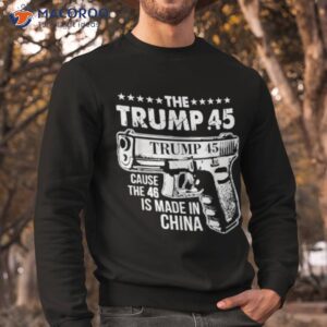 the trump 45 cause the 46 is made in china shirt sweatshirt