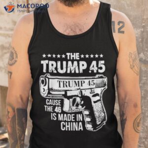 the trump 45 cause the 46 is made in china shirt tank top