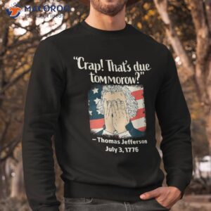 Thomas Jefferson 4th Of July 1776, Crap That's Due Tomorrow Shirt 2 thomas jefferson 4th of july 1776 crap that s due tomorrow shirt sweatshirt