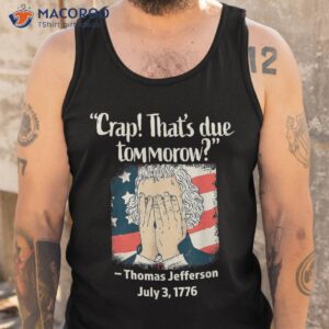 Thomas Jefferson 4th Of July 1776, Crap That's Due Tomorrow Shirt 3 thomas jefferson 4th of july 1776 crap that s due tomorrow shirt tank top