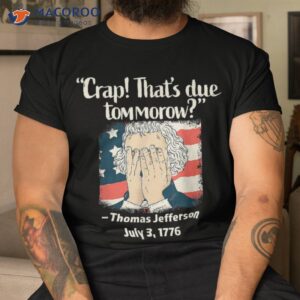 thomas jefferson 4th of july 1776 crap that s due tomorrow shirt tshirt
