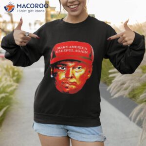 trump make america gleeful again shirt sweatshirt 1