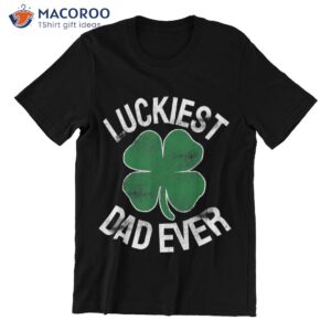 unique st patrick s day gifts shamrock luckiest dad ever t shirt t shirt