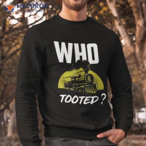 who tooted funny train shirt sweatshirt