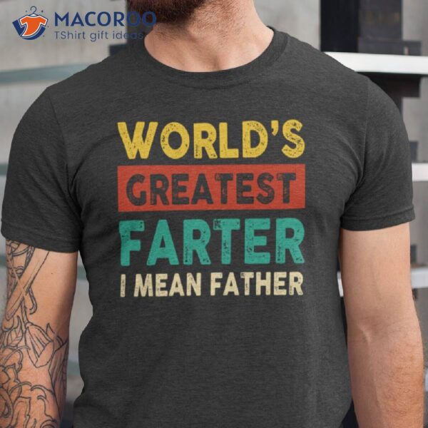 World’s Greatest Father Farter I Mean Father T-Shirt, Gifts For Dad Bday