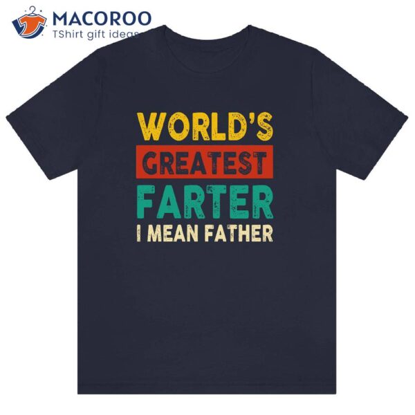 World’s Greatest Father Farter I Mean Father T-Shirt, Gifts For Dad Bday