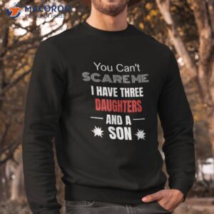 you can t scare me i have three daughters and a son shirt best gift for daughter sweatshirt