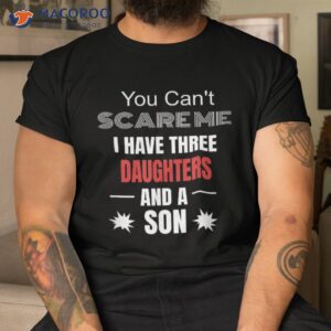 You Can’t Scare Me I Have Three Daughters And A Son Shirt, Best Gift For Daughter