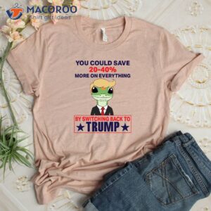 you could save 20 40 more on everything by switching back to trump shirt 3