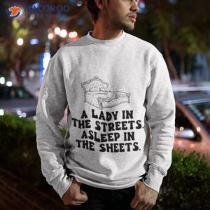 a lady in the streets asleep in the sheets shirt sweatshirt