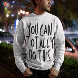 aesthetic text you can totally do this shirt sweatshirt