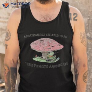 affectionately referred to as the fungus among us shirt tank top