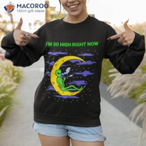 alien weed im so high right now shirt sweatshirt 1