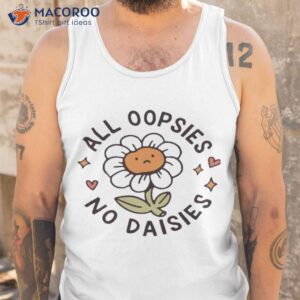 all oopsies no daisies shirt tank top