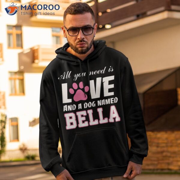 All You Need Is Love And A Dog Named Bella T Shirt – My