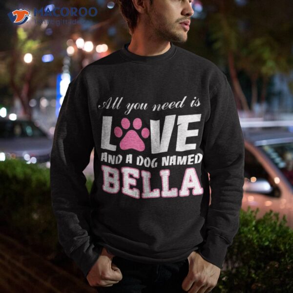 All You Need Is Love And A Dog Named Bella T Shirt – My