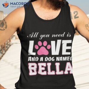 all you need is love and a dog named bella t shirt my tank top 3