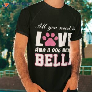 All You Need Is Love And A Dog Named Bella T Shirt – My