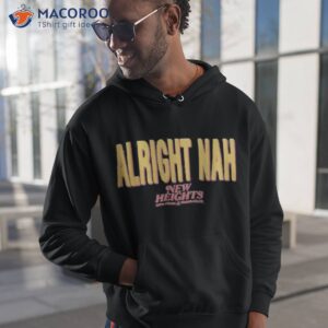 alright nah new heights t shirt hoodie 1