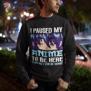 anime otaku i paused my anime to be here this better be good shirt sweatshirt