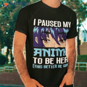 Anime Otaku I Paused My Anime To Be Here This Better Be Good Shirt Anime Otaku I Paused My Anime To Be Here This Better Be Good Shirt