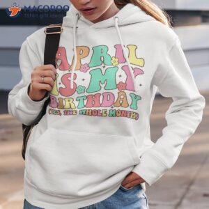 April Is My Birthday Yes The Whole Month Birthday Girl Shirt, Birthday Gift For My Daughter