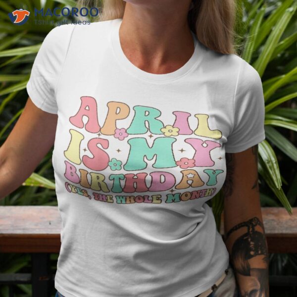 April Is My Birthday Yes The Whole Month Birthday Girl Shirt, Birthday Gift For My Daughter