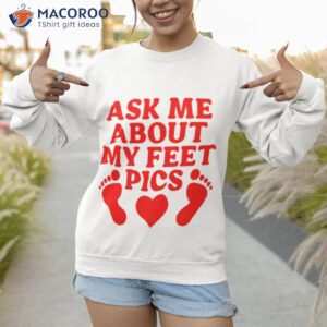 ask me about my feet pics t shirt sweatshirt