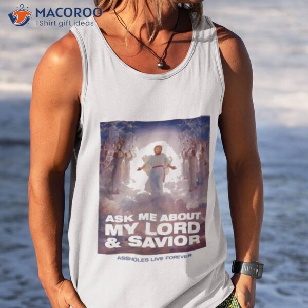 Ask Me About My Lord And Savior Assholes Live Forever Shirt