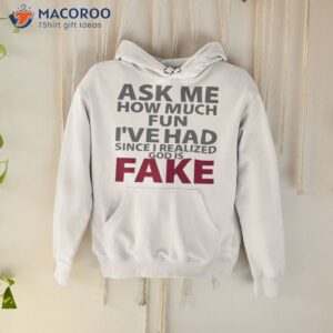 Ask Me How Much Fun I’ve Had Since I Realized God Is Fake Shirt