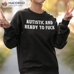 autistic and ready to fuck shirt sweatshirt 2