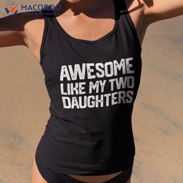 Awesome Like My Two Daughters Father’s Day Dad Him Gift Shirt