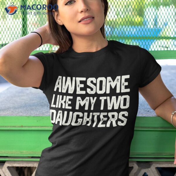 Awesome Like My Two Daughters Father’s Day Dad Him Gift Shirt