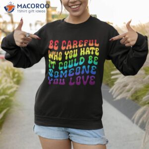 be careful who you hate it be someone you love lgbt retro shirt sweatshirt 1