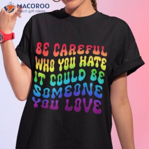 Be Careful Who You Hate It Be Someone You Love Lgbt Retro Shirt