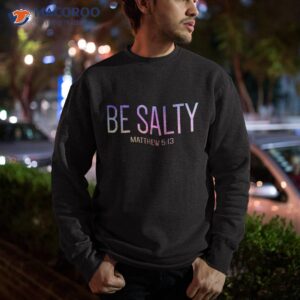 be salty matthew 5 13 salt of earth bible verse christian shirt sweatshirt