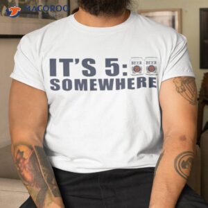 Beer It’s 5-00 Somewhere Shirt