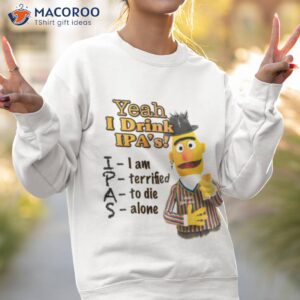 bert yeah i drink ipas shirt sweatshirt 2