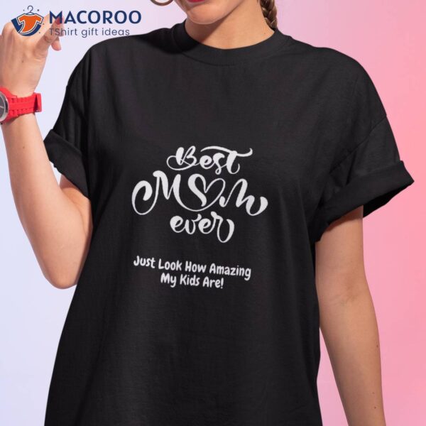 Best Mom Ever Just Look How Amazing My Kids Are T-Shirt, Cool Mothers Day Gift Ideas