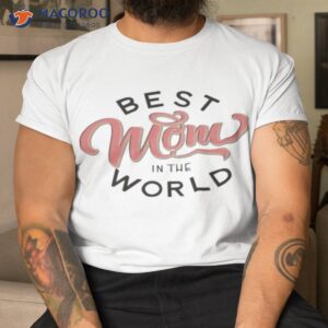 best mom in the world mothers day shirt tshirt