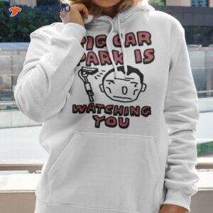 Big Car Park Is Watching You Shirt 1 big car park is watching you shirt hoodie