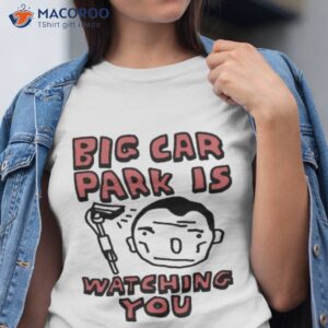 big car park is watching you shirt tshirt