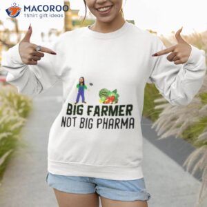 big farmer not big pharma shirt sweatshirt