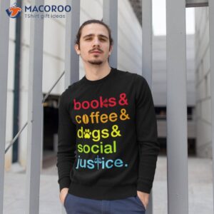 books and coffee dogs and social justice shirt sweatshirt 1