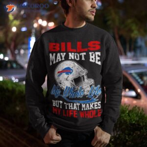 buffalo bills helmet may not be my whole life but that makes my life whole shirt sweatshirt