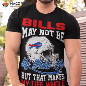 buffalo bills helmet may not be my whole life but that makes my life whole shirt tshirt