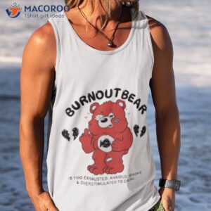 burnout bear is too exhausted anxious broke and overstimulated to care shirt tank top 1